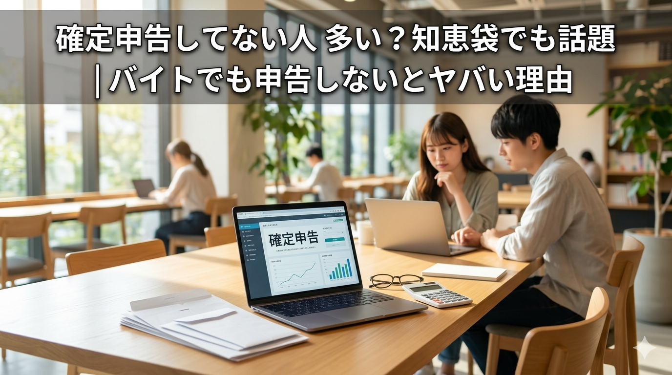 確定申告してない人 多い？知恵袋でも話題｜バイトでも申告しないとヤバい理由